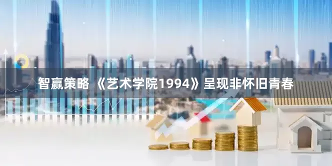 智赢策略 《艺术学院1994》呈现非怀旧青春
