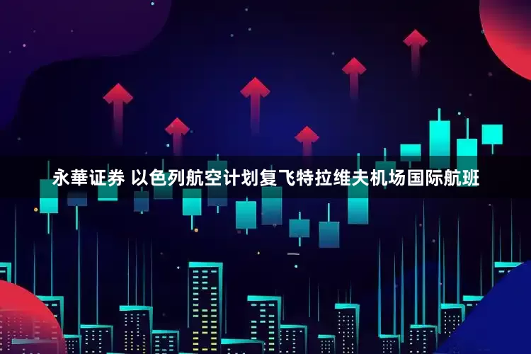 永華证券 以色列航空计划复飞特拉维夫机场国际航班