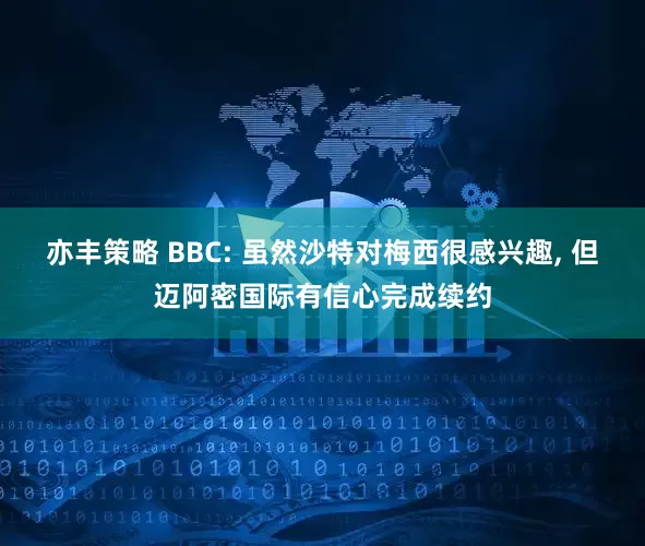 亦丰策略 BBC: 虽然沙特对梅西很感兴趣, 但迈阿密国际有信心完成续约