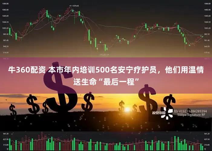 牛360配资 本市年内培训500名安宁疗护员，他们用温情送生命“最后一程”