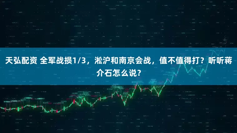 天弘配资 全军战损1/3，淞沪和南京会战，值不值得打？听听蒋介石怎么说？