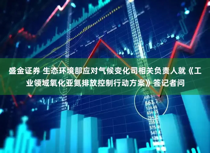 盛金证券 生态环境部应对气候变化司相关负责人就《工业领域氧化亚氮排放控制行动方案》答记者问