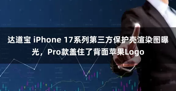 达道宝 iPhone 17系列第三方保护壳渲染图曝光，Pro款盖住了背面苹果Logo