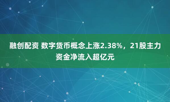 融创配资 数字货币概念上涨2.38%，21股主力资金净流入超亿元