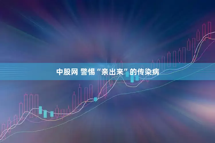 中股网 警惕“亲出来”的传染病