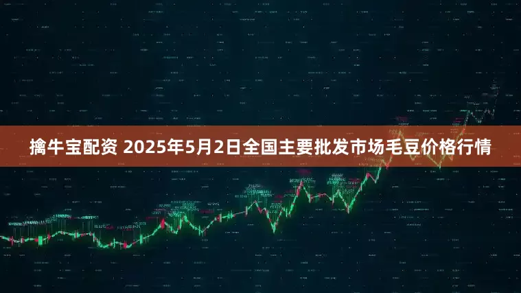 擒牛宝配资 2025年5月2日全国主要批发市场毛豆价格行情