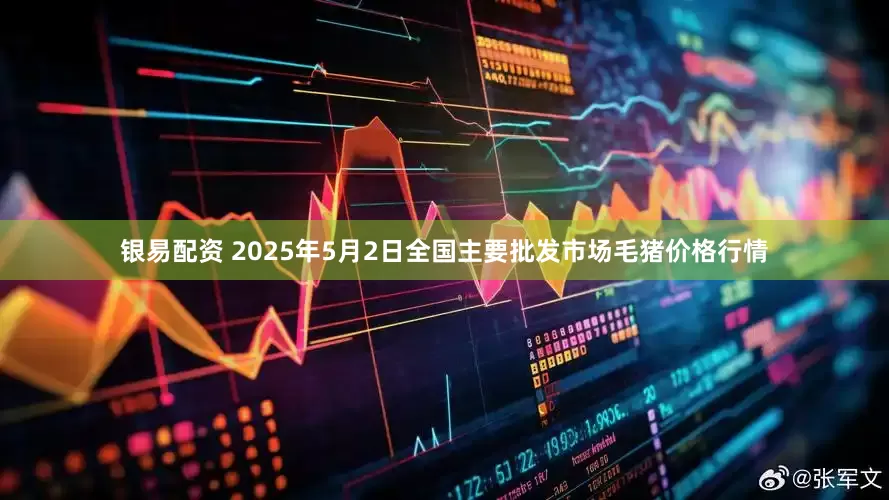 银易配资 2025年5月2日全国主要批发市场毛猪价格行情