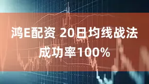 鸿E配资 20日均线战法成功率100%