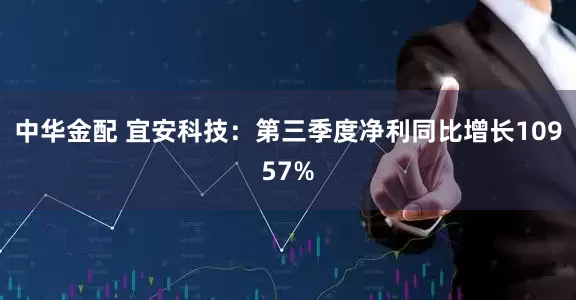 中华金配 宜安科技：第三季度净利同比增长10957%