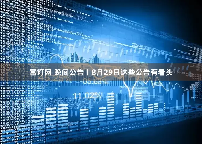 富灯网 晚间公告丨8月29日这些公告有看头